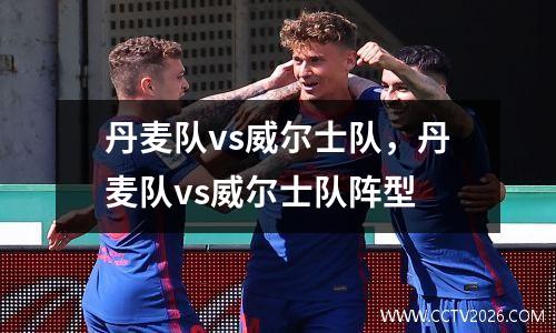 丹麦队vs威尔士队，丹麦队vs威尔士队阵型