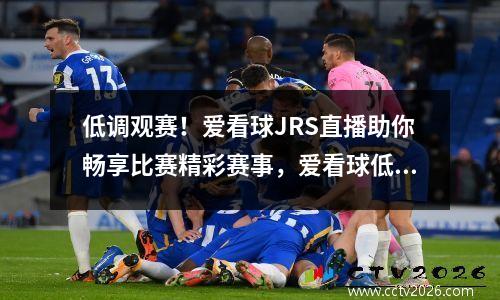 低调观赛！爱看球JRS直播助你畅享比赛精彩赛事，爱看球低调看直播
