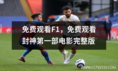 免费观看F1，免费观看封神第一部电影完整版