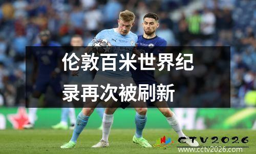 伦敦百米世界纪录再次被刷新