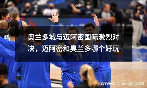 奥兰多城与迈阿密国际激烈对决，迈阿密和奥兰多哪个好玩