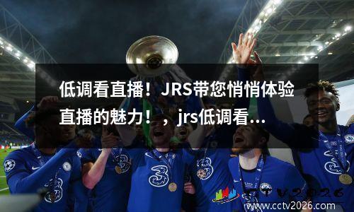低调看直播！JRS带您悄悄体验直播的魅力！，jrs低调看直播高清