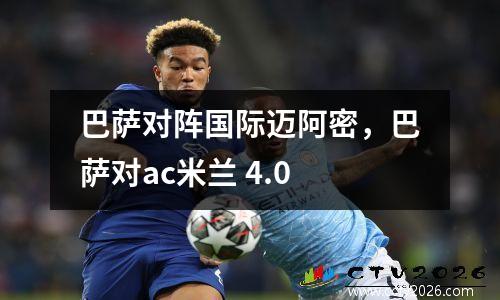 巴萨对阵国际迈阿密，巴萨对ac米兰 4.0