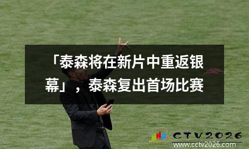 「泰森将在新片中重返银幕」，泰森复出首场比赛