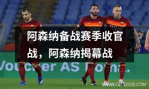 阿森纳备战赛季收官战，阿森纳揭幕战