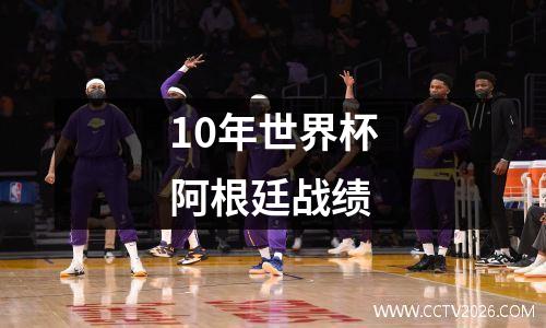 10年世界杯阿根廷战绩