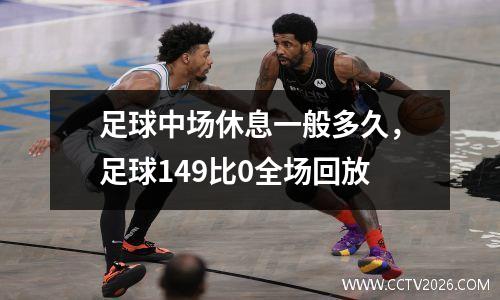 足球中场休息一般多久，足球149比0全场回放