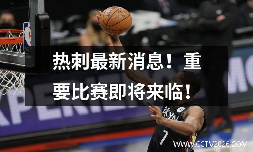 热刺最新消息！重要比赛即将来临！
