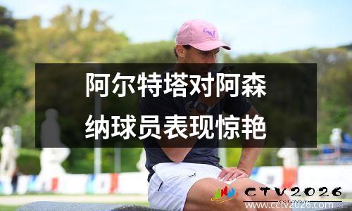 阿尔特塔对阿森纳球员表现惊艳