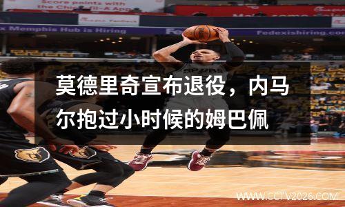 莫德里奇宣布退役，内马尔抱过小时候的姆巴佩