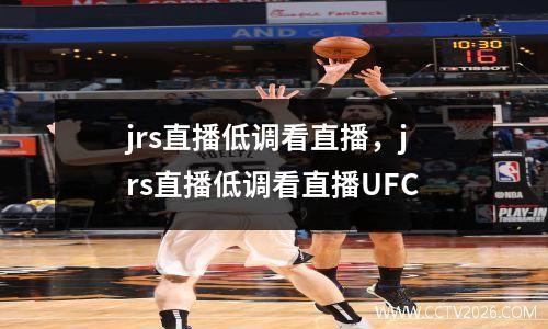 jrs直播低调看直播，jrs直播低调看直播UFC