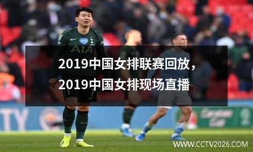 2019中国女排联赛回放，2019中国女排现场直播