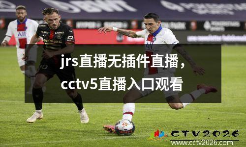 jrs直播无插件直播，cctv5直播入口观看
