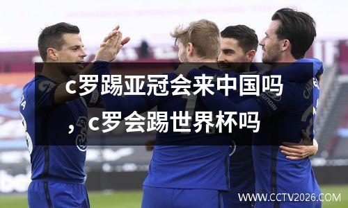 c罗踢亚冠会来中国吗，c罗会踢世界杯吗