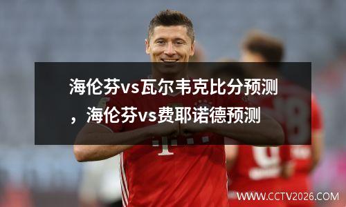 海伦芬vs瓦尔韦克比分预测，海伦芬vs费耶诺德预测