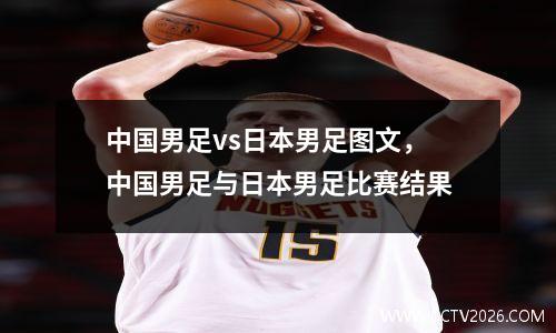 中国男足vs日本男足图文，中国男足与日本男足比赛结果