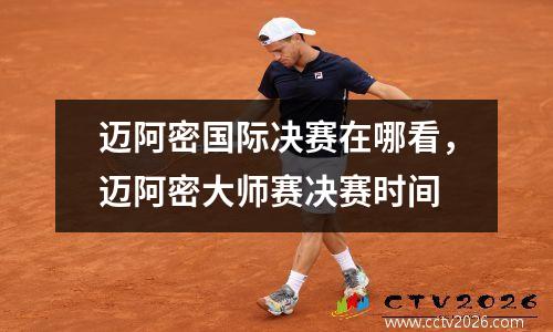 迈阿密国际决赛在哪看，迈阿密大师赛决赛时间