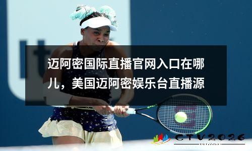 迈阿密国际直播官网入口在哪儿，美国迈阿密娱乐台直播源