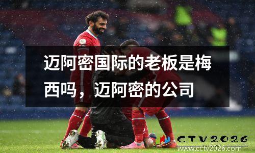迈阿密国际的老板是梅西吗，迈阿密的公司