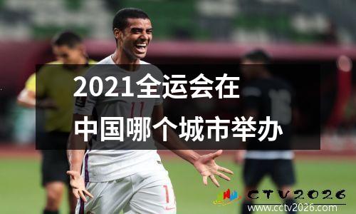 2021全运会在中国哪个城市举办