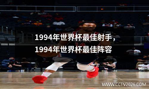 1994年世界杯最佳射手，1994年世界杯最佳阵容