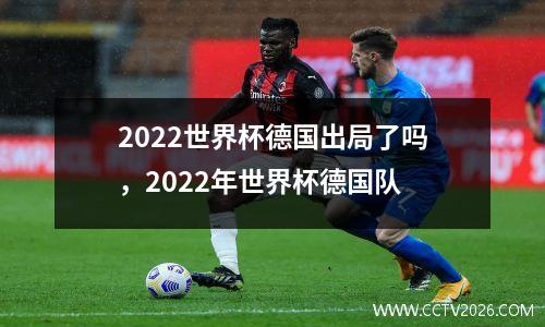 2022世界杯德国出局了吗，2022年世界杯德国队