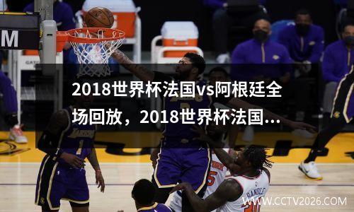 2018世界杯法国vs阿根廷全场回放，2018世界杯法国vs阿根廷回放高清