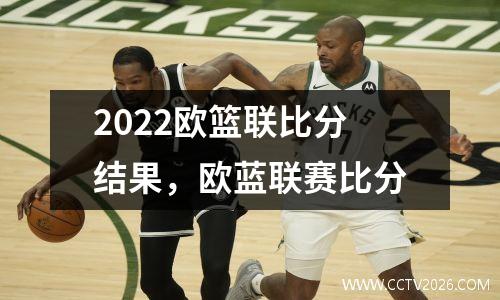 2022欧篮联比分结果，欧蓝联赛比分