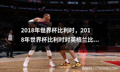 2018年世界杯比利时，2018年世界杯比利时对英格兰比分
