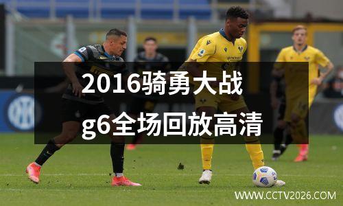 2016骑勇大战g6全场回放高清