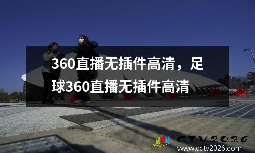 360直播无插件高清，足球360直播无插件高清