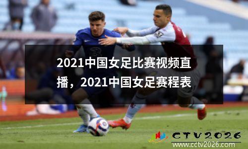 2021中国女足比赛视频直播，2021中国女足赛程表