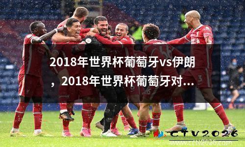 2018年世界杯葡萄牙vs伊朗，2018年世界杯葡萄牙对阵西班牙