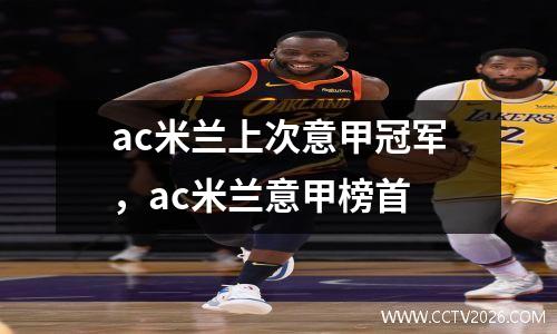 ac米兰上次意甲冠军，ac米兰意甲榜首