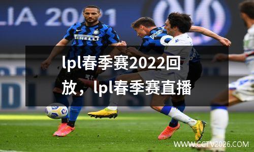 lpl春季赛2022回放，lpl春季赛直播