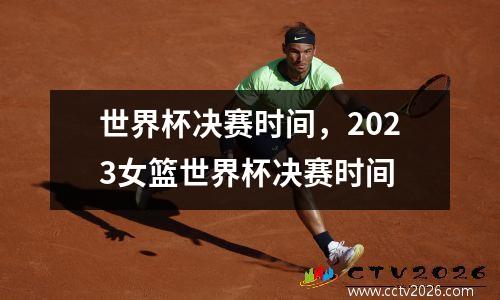 世界杯决赛时间，2023女篮世界杯决赛时间
