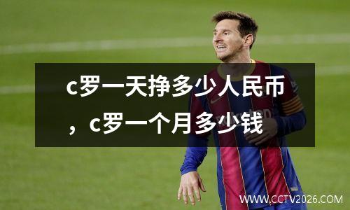 c罗一天挣多少人民币，c罗一个月多少钱