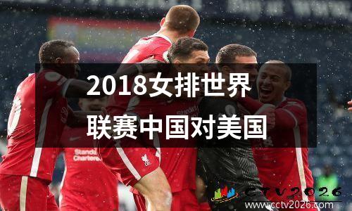 2018女排世界联赛中国对美国