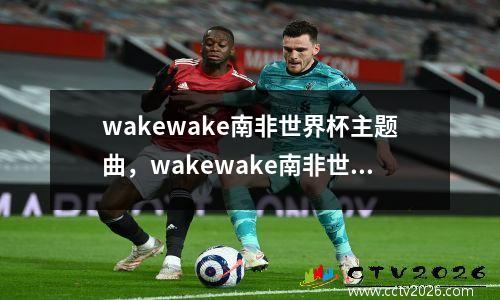 wakewake南非世界杯主题曲，wakewake南非世界杯主题曲在线