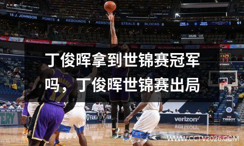 丁俊晖拿到世锦赛冠军吗，丁俊晖世锦赛出局