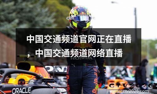 中国交通频道官网正在直播，中国交通频道网络直播