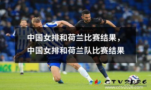 中国女排和荷兰比赛结果，中国女排和荷兰队比赛结果
