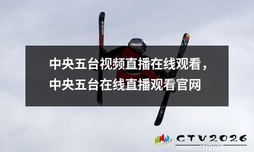 中央五台视频直播在线观看，中央五台在线直播观看官网