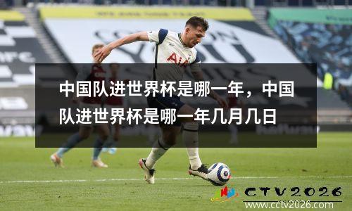 中国队进世界杯是哪一年，中国队进世界杯是哪一年几月几日