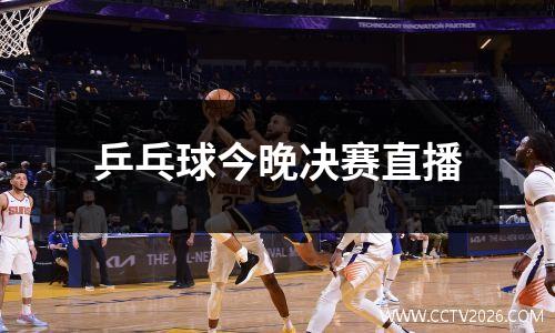 乒乓球今晚决赛直播