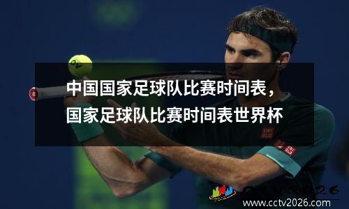 中国国家足球队比赛时间表，国家足球队比赛时间表世界杯