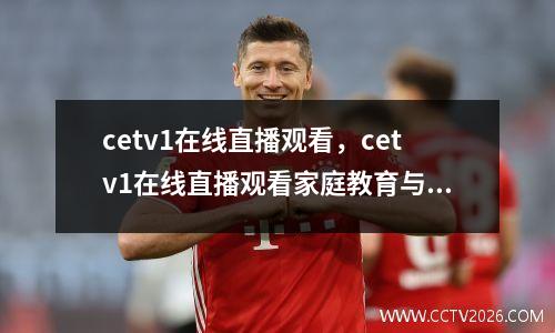 cetv1在线直播观看，cetv1在线直播观看家庭教育与未来回放