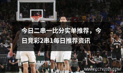 今日二串一比分实单推荐，今日竞彩2串1每日推荐资讯