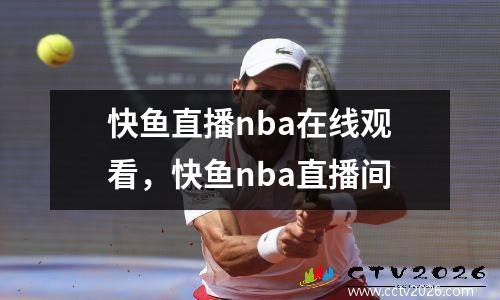 快鱼直播nba在线观看，快鱼nba直播间