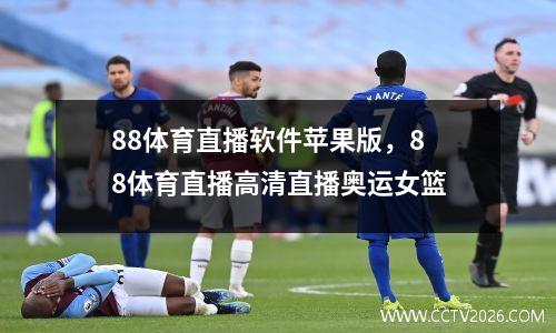 88体育直播软件苹果版，88体育直播高清直播奥运女篮